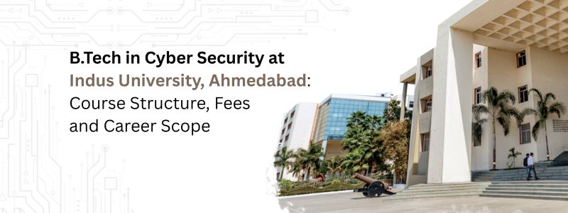 B.Tech in Cyber Security at Indus University, Ahmedabad: Course Structure, Fees and Career Scope